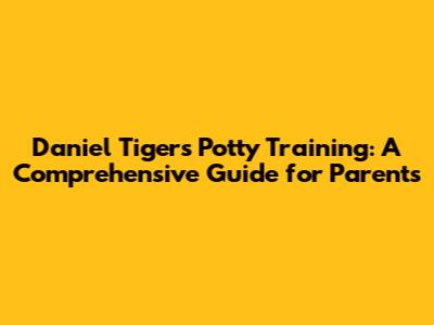 Daniel Tiger's Potty Training: A Comprehensive Guide for Parents
