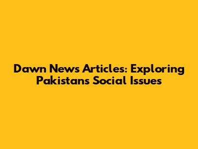 Dawn News Articles: Exploring Pakistan's Social Issues
