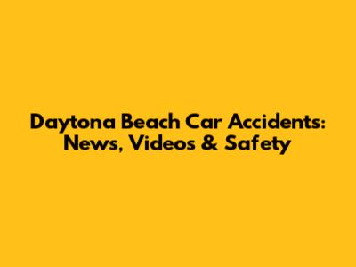Daytona Beach Car Accidents: News, Videos & Safety