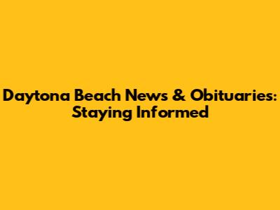 Daytona Beach News & Obituaries: Staying Informed