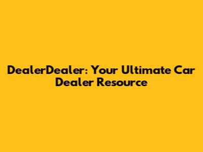DealerDealer: Your Ultimate Car Dealer Resource