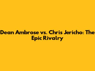 Dean Ambrose vs. Chris Jericho: The Epic Rivalry