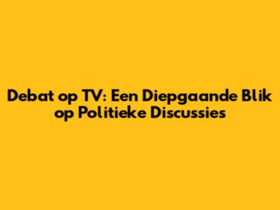 Debat op TV: Een Diepgaande Blik op Politieke Discussies