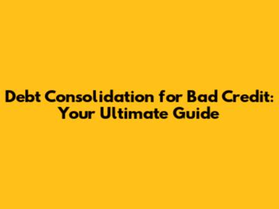 Debt Consolidation for Bad Credit: Your Ultimate Guide