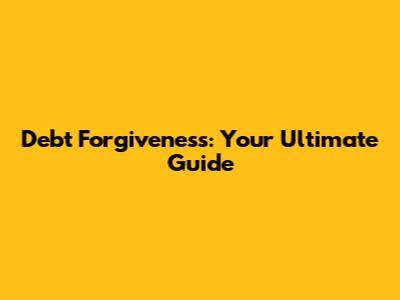 Debt Forgiveness: Your Ultimate Guide