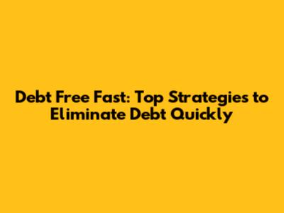 Debt Free Fast: Top Strategies to Eliminate Debt Quickly