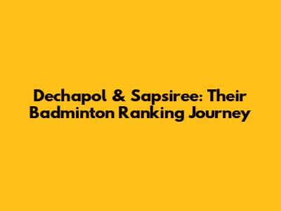 Dechapol & Sapsiree: Their Badminton Ranking Journey