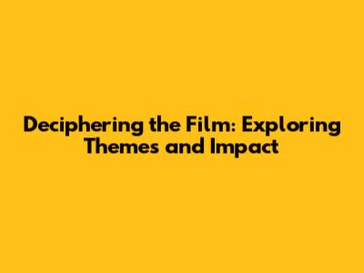 Deciphering the Film: Exploring Themes and Impact