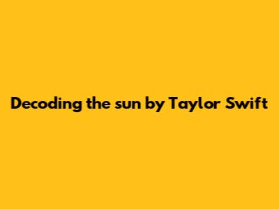 Decoding 'the sun' by Taylor Swift