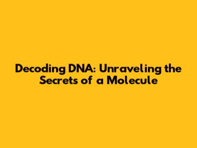 Decoding DNA: Unraveling the Secrets of a Molecule