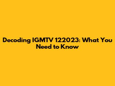 Decoding IGMTV 122023: What You Need to Know