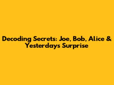 Decoding Secrets: Joe, Bob, Alice & Yesterday's Surprise