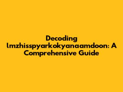 Decoding lmzhisspyarkokyanaamdoon: A Comprehensive Guide