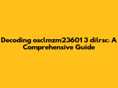 Decoding osclmzm23601 3 dilrsc: A Comprehensive Guide