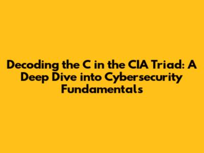 Decoding the 'C' in the CIA Triad: A Deep Dive into Cybersecurity Fundamentals