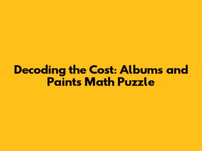 Decoding the Cost: Albums and Paints Math Puzzle