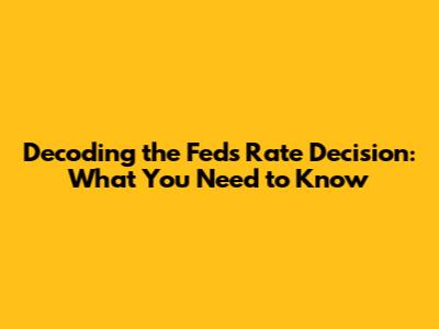 Decoding the Fed's Rate Decision: What You Need to Know