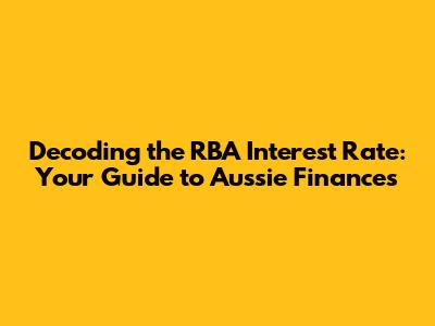 Decoding the RBA Interest Rate: Your Guide to Aussie Finances