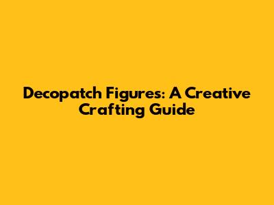 Decopatch Figures: A Creative Crafting Guide