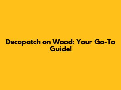 Decopatch on Wood: Your Go-To Guide!