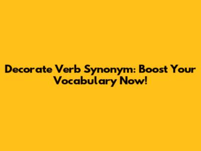 Decorate Verb Synonym: Boost Your Vocabulary Now!
