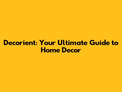 Decorient: Your Ultimate Guide to Home Decor
