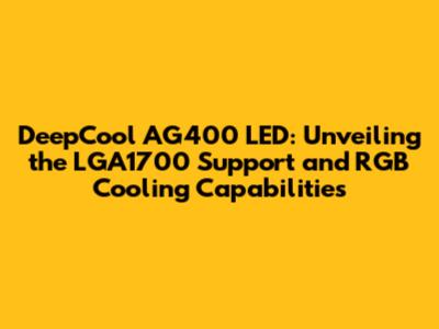 DeepCool AG400 LED: Unveiling the LGA1700 Support and RGB Cooling Capabilities