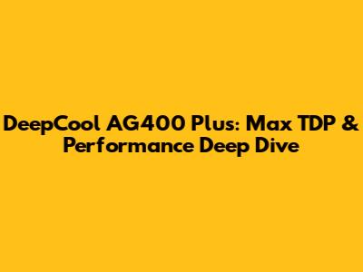 DeepCool AG400 Plus: Max TDP & Performance Deep Dive