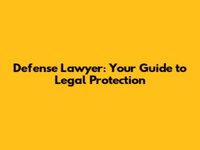Defense Lawyer: Your Guide to Legal Protection