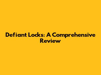 Defiant Locks: A Comprehensive Review