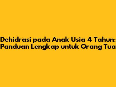 Dehidrasi pada Anak Usia 4 Tahun: Panduan Lengkap untuk Orang Tua