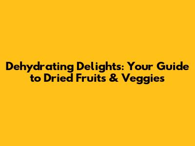 Dehydrating Delights: Your Guide to Dried Fruits & Veggies