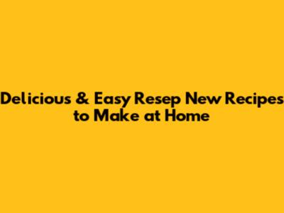 Delicious & Easy Resep New Recipes to Make at Home