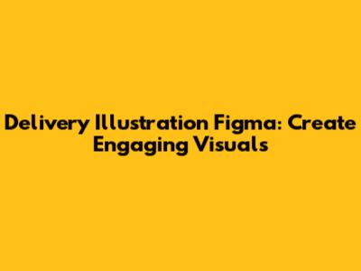 Delivery Illustration Figma: Create Engaging Visuals