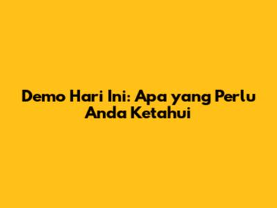 Demo Hari Ini: Apa yang Perlu Anda Ketahui