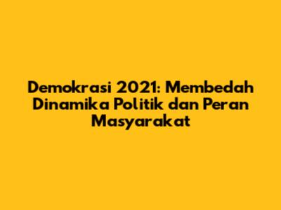 Demokrasi 2021: Membedah Dinamika Politik dan Peran Masyarakat