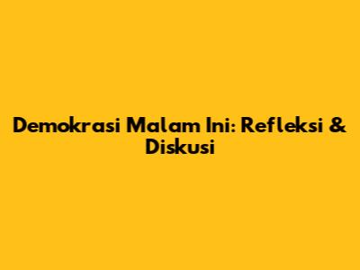 Demokrasi Malam Ini: Refleksi & Diskusi