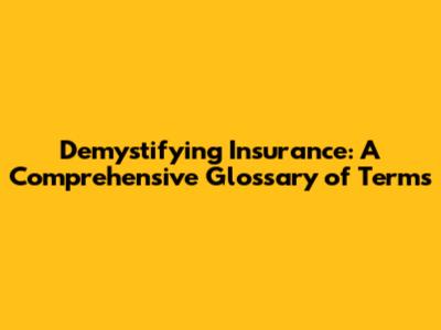 Demystifying Insurance: A Comprehensive Glossary of Terms