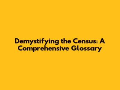 Demystifying the Census: A Comprehensive Glossary