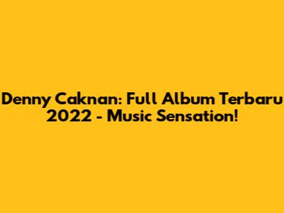Denny Caknan: Full Album Terbaru 2022 - Music Sensation!