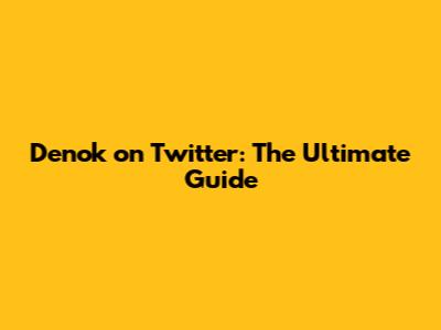 Denok on Twitter: The Ultimate Guide