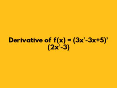 Derivative of f'(x) = (3x²-3x+5)² (2x²-3)