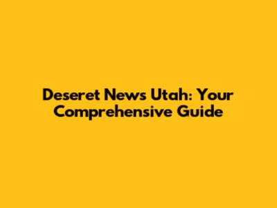 Deseret News Utah: Your Comprehensive Guide