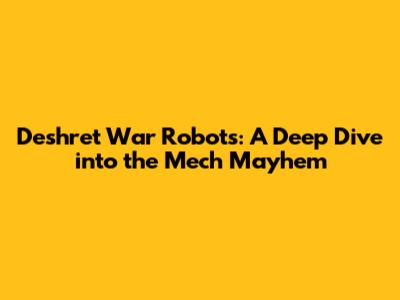 Deshret War Robots: A Deep Dive into the Mech Mayhem