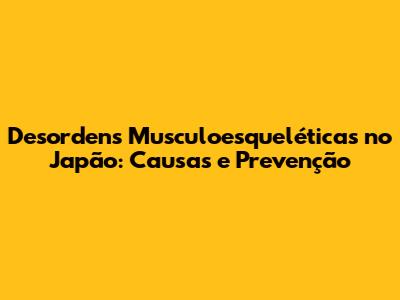 Desordens Musculoesqueléticas no Japão: Causas e Prevenção