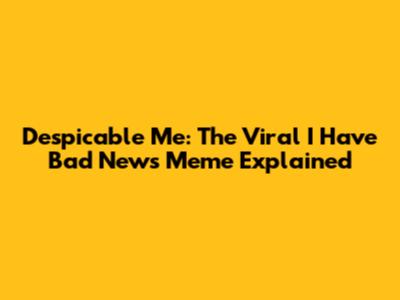 Despicable Me: The Viral 'I Have Bad News' Meme Explained