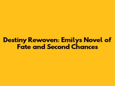 Destiny Rewoven: Emily's Novel of Fate and Second Chances