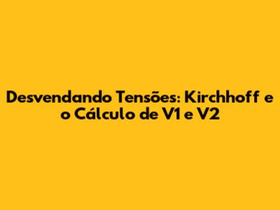 Desvendando Tensões: Kirchhoff e o Cálculo de V1 e V2