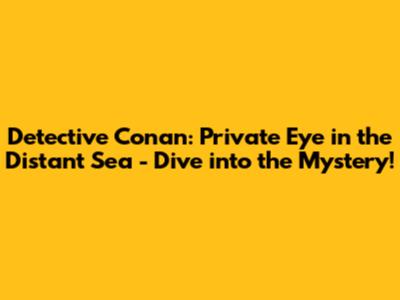 Detective Conan: Private Eye in the Distant Sea - Dive into the Mystery!