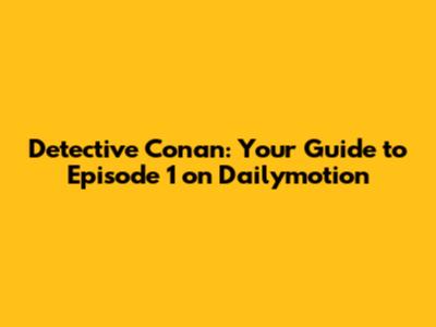 Detective Conan: Your Guide to Episode 1 on Dailymotion